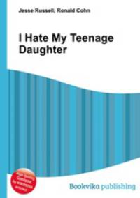 I Hate My Teenage Daughter