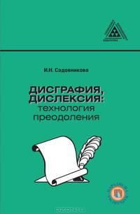 Дисграфия, дислексия: технология преодоления: пособие для логопедов, учителей, психологов, студентов педагогических специальностей. Садовникова И.Н.