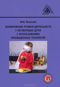 Формирование речевой деятельности у неговорящих детей с использованием инновационных технологий: Пособие для учителя-дефектолога / М.И. Лынская; Под ред. С.Н. Шаховская. - (Специал