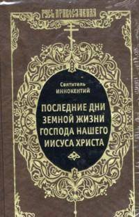 Иннокентий Святитель: Последние дни земной жизни Господа нашего Иисуса Христа