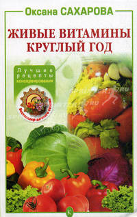 Живые витамины круглый год. Лучшие рецепты консервирования