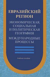 Евразийский регион. Экономическая, социальная и политическая география. Международные процессы