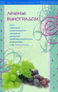 Лечение виноградом рака, геморроя, атеросклероза, ожирения, артрозов, сердечно-сосудистых, возрастных и др. заболеваний