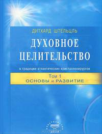 Духовное целительство в традиции атлантических кристаллохирургов. Том 1. Основы и развитие