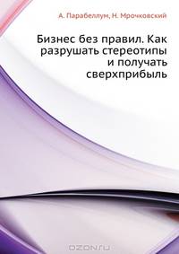 Бизнес без правил. Как разрушать стереотипы и получать сверхприбыль .