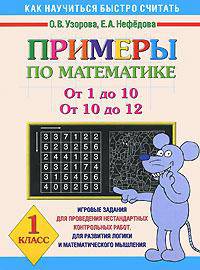 Примеры по математике: От 1 до 10; От 10 до 12: 1 класс: Игровые задания для проведения нестандартных контрольных работ, для развития логики и .. - (Как научиться быстро считать)