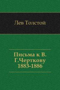 Письма к В. Г. Черткову. (1883–1886)