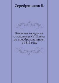 Киевская Академия с половины XVIII века до преобразования ея в 1819 году