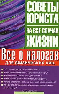 Все о налогах для физических лиц: Что такое налоги и какие они бывают?; Какие налоговые вычеты можно использовать?; Каковы ставки налога на недвижимость? - (Советы юриста на все ..