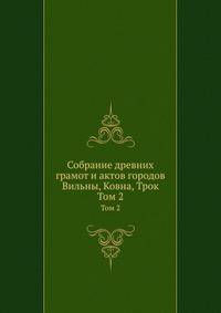 Собрание древних грамот и актов городов Вильны, Ковна, Трок. Том 2