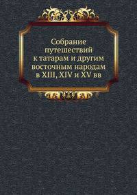 Собрание путешествий к татарам и другим восточным народам в XIII, XIV и XV вв.