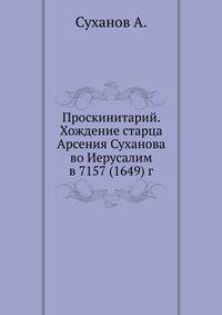 Проскинитарий. Хождение старца Арсения Суханова во Иерусалим в 7157 (1649) году