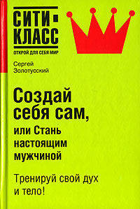 Создай себя сам, или Стань настоящим мужчиной: Тренируй свой дух и тело! - (Сити-класс: открой для себя мир)