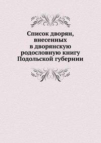 Список дворян, внесенных в дворянскую родословную книгу Подольской губернии