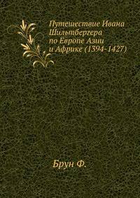 Путешествие Ивана Шильтбергера по Европе Азии и Африке. (1394-1427). Том 1