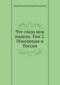 Что глаза мои видели. Том 2. Революция и Россия