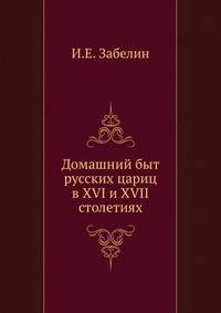 Домашний быт русских цариц в XVI и XVII столетиях. Книга I
