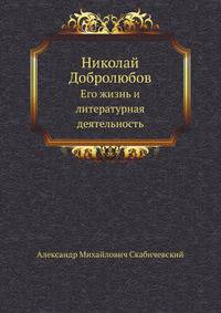 Николай Добролюбов. Его жизнь и литературная деятельность