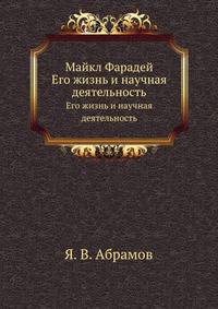 Майкл Фарадей. Его жизнь и научная деятельность