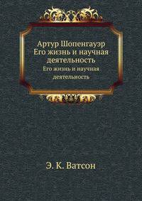 Артур Шопенгауэр. Его жизнь и научная деятельность
