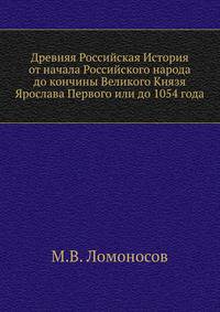Древняя Российская История от начала Российского народа до кончины Великого Князя Ярослава Первого или до 1054 года