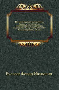 История русской литературы. Лекции, читанные его императорскому высочеству наследнику цесаревичу Николаю Александровичу . Вып.2.