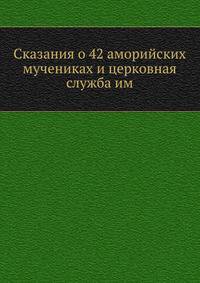 Сказания о 42 аморийских мучениках и церковная служба им.