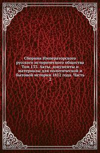 Сборник Императорского русского исторического общества. Том 133. Акты, документы и материалы для политической и бытовой истории 1812 года. Часть 2