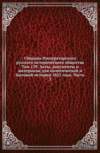 Сборник Императорского русского исторического общества. Том 139. Акты, документы и материалы для политической и бытовой истории 1812 года. Часть 3