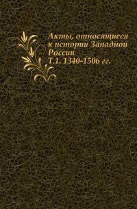 Акты, относящиеся к истории Западной России. Том 1. 1340-1506 гг