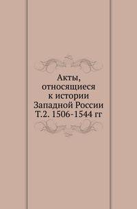 Акты, относящиеся к истории Западной России. Т.2. 1506-1544 гг.