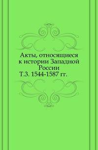 Акты, относящиеся к истории Западной России. Т.3. 1544-1587 гг.