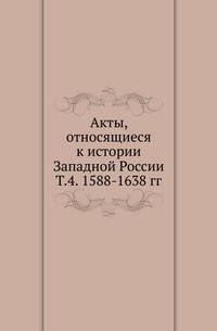 Акты, относящиеся к истории Западной России. Т.4. 1588-1638 гг.