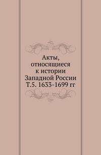 Акты, относящиеся к истории Западной России. Т.5. 1633-1699 гг.