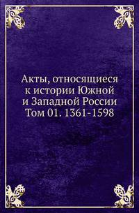 Акты, относящиеся к истории Южной и Западной России. Том 01. 1361-1598