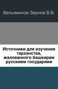 Источники для изучения тарханства, жалованного башкирам русскими государями.. Приложение к 4 тому Записок Имп. Академии наук №6.