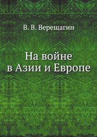 На войне в Азии и Европе. С рисунками художника В.В.Верещагина.