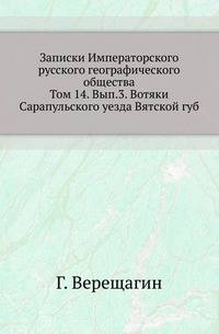 Записки Императорского русского географического общества. Том 14. Вып. 3. Вотяки Сарапульского уезда Вятской губ