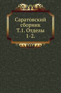 Саратовский сборник. Материалы для изучения Саратовской губернии. Т.1. Отделы 1-2. Издание Саратовского Статистического комитета.