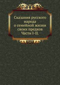 Сказания русского народа о семейной жизни своих предков.. Части I-II.