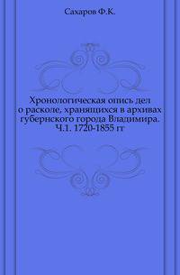 Хронологическая опись дел о расколе, хранящихся в архивах губернского города Владимира. Ч. 1. 1720-1855 гг.