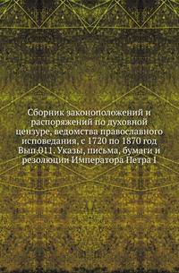 Сборник законоположений и распоряжений по духовной цензуре, ведомства православного исповедания, с 1720 по 1870 год. Вып.011. Указы, письма, бумаги и резолюции Императора Петра I . .