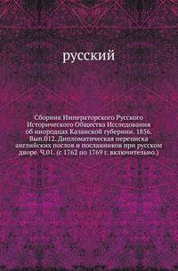 Сборник Императорского Русского Исторического Общества Исследования об инородцах Казанской губернии. 1856. Вып.012. Дипломатическая переписка английских послов и посланников при русском дворе. Ч.01. (с 1762 по 1769 г. включительно.)