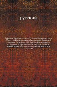 Сборник Императорского Русского Исторического Общества Исследования об инородцах Казанской губернии. 1856. Вып.013. Бумаги Императрицы Екатерины II, хранящиеся в Государственном Архиве Министерства Иностранных Дел. Ч.3. (с 1771-1774 г.)