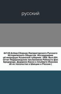 Сборник Императорского Русского Исторического Общества Исследования об инородцах Казанской губернии. 1856. Вып.024. Отчет Нидерландских посланников Рейноута фан Бредороде, Дидериха Басса и Альберта Иоахима об их посольстве в Швецию и Россию (…