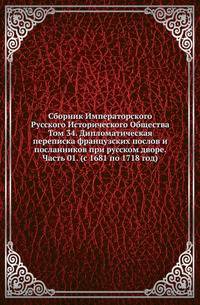 Сборник Императорского Русского Исторического Общества Исследования об инородцах Казанской губернии. 1856. Вып.034. Дипломатическая переписка французских послов и посланников при русском дворе. Ч.01. (с 1681 по 1718 год)