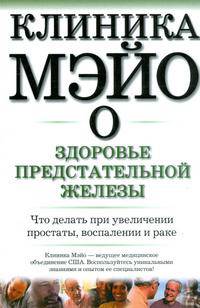Клиника Мэйо о здоровье предстательной железы: Что делать при увеличении простаты, воспалении и раке / Пер. с англ. Банкрашкова А. - (Клиника Мэйо)