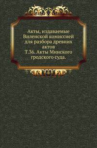 Виленская комиссия для разбора древних актов. Акты, издаваемые Виленской комиссией для разбора древних актов. Киевопечерский патерик по древним рукописям, в переложении на современный русский язык. 1870. Т.36. Акты Минского гродского суда. 15