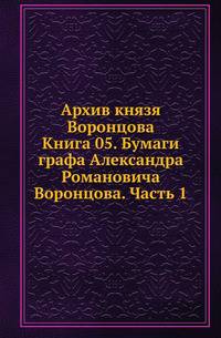 Архив князя Воронцова. Книга 05. Бумаги графа Александра Романовича Воронцова. Часть 1