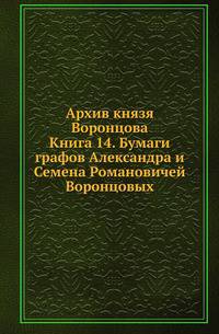 Архив князя Воронцова. Кн.14. Бумаги графов Александра и Семена Романовичей Воронцовых. Письма князя Кочубея, графа Моркова, князя А.И.Вяземского, П.А.Левашева и И.В.Страхова.
